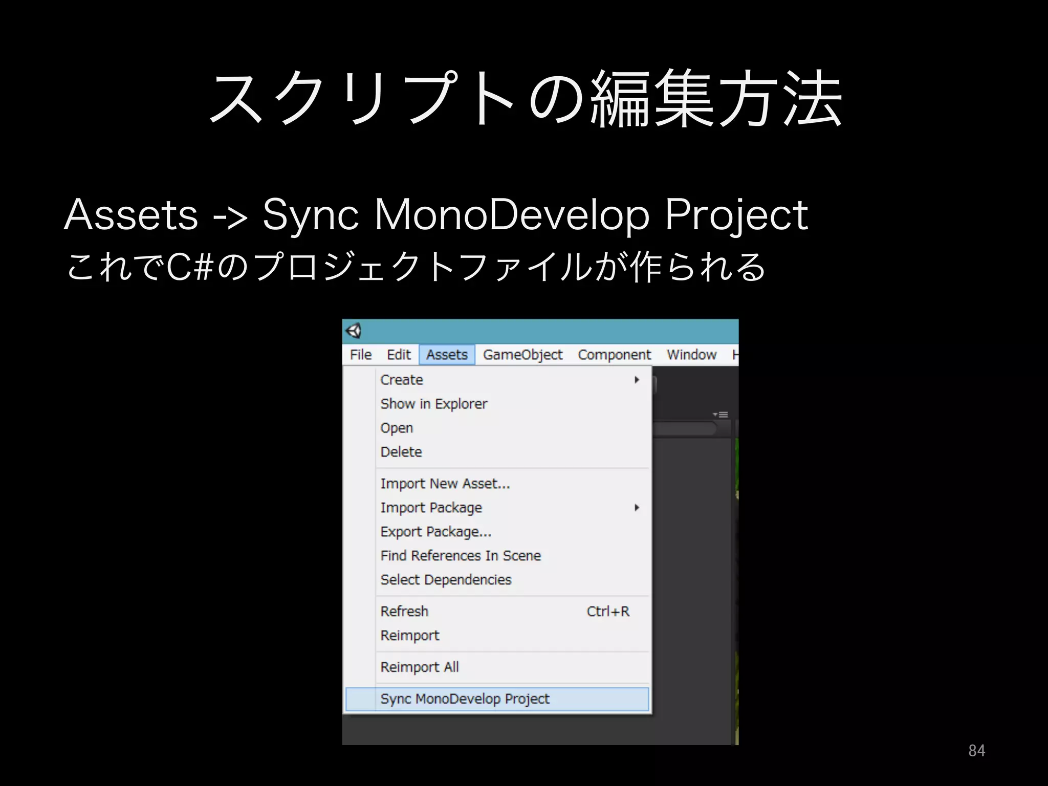 スクリプトの編集方法
Assets -> Sync MonoDevelop Project
これでC#のプロジェクトファイルが作られる
84	
 