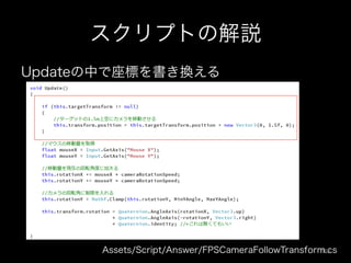 スクリプトの解説
Updateの中で座標を書き換える
Assets/Script/Answer/FPSCameraFollowTransform.cs109	
 