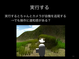 実行する
実行するとちゃんとカメラが自機を追尾する
  →でも操作に違和感がある？
111	
 
