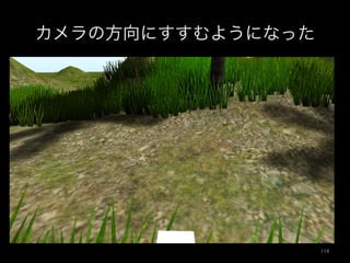 カメラの方向にすすむようになった
114	
 