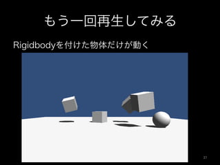 もう一回再生してみる
Rigidbodyを付けた物体だけが動く
37	
 
