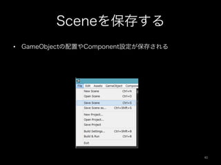 Sceneを保存する
•  GameObjectの配置やComponent設定が保存される
40	
 