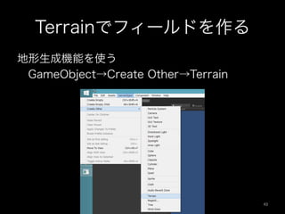 Terrainでフィールドを作る
地形生成機能を使う
 GameObject→Create Other→Terrain
49	
 