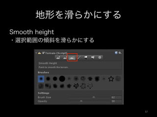 地形を滑らかにする
Smooth height
・選択範囲の傾斜を滑らかにする
57	
 