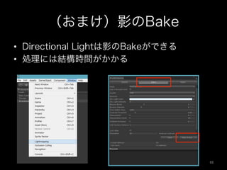 （おまけ）影のBake
•  Directional Lightは影のBakeができる
•  処理には結構時間がかかる
68	
 