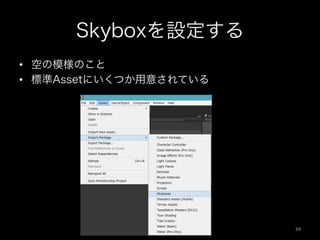 Skyboxを設定する
•  空の模様のこと
•  標準Assetにいくつか用意されている
69	
 