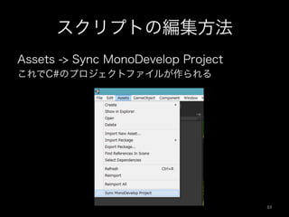 スクリプトの編集方法
Assets -> Sync MonoDevelop Project
これでC#のプロジェクトファイルが作られる
84	
 