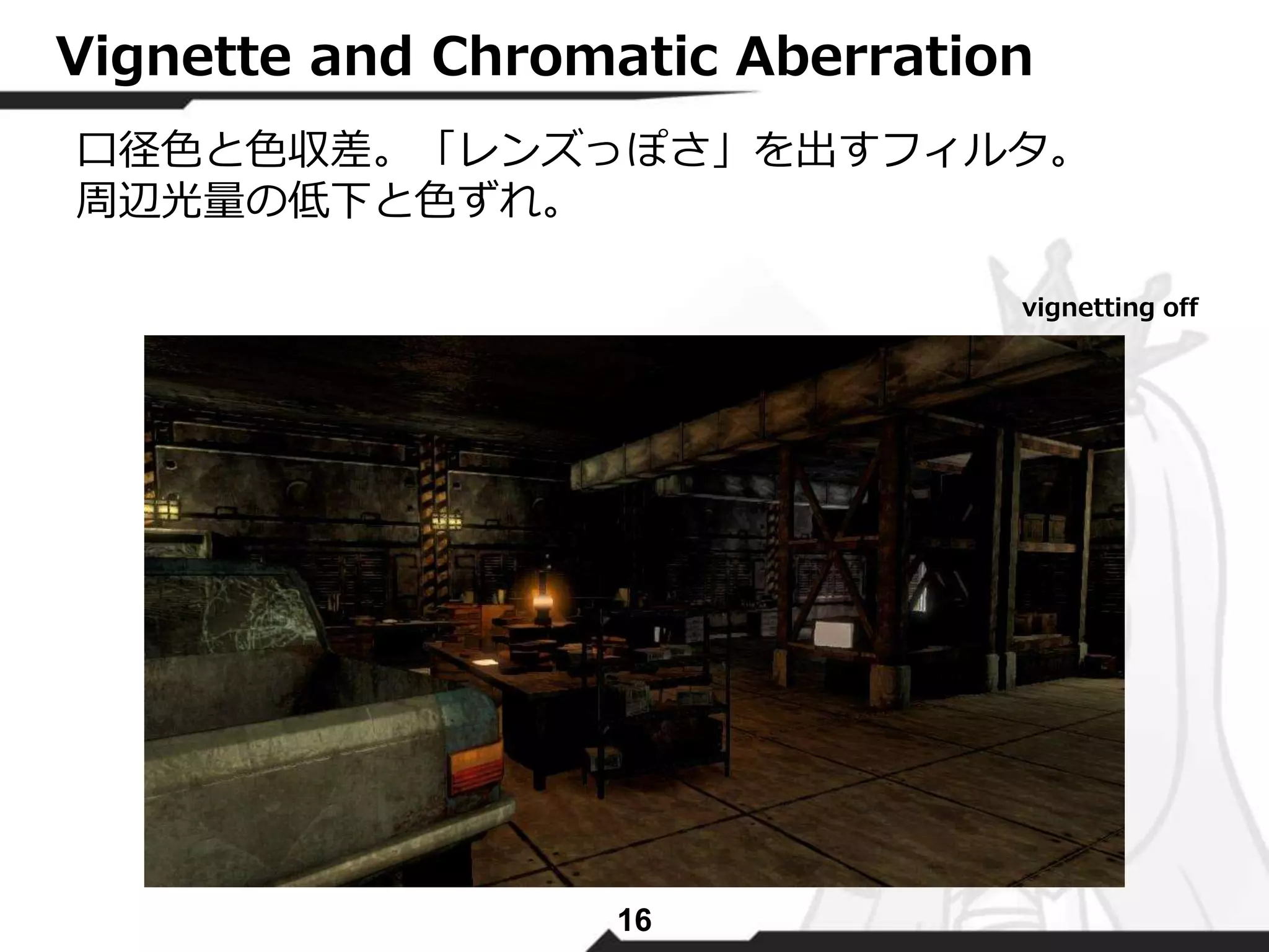 Vignette and Chromatic Aberration 
口径色と色収差。「レンズっぽさ」を出すフィルタ。 
周辺光量の低下と色ずれ。 
16 
vignetting off 
 