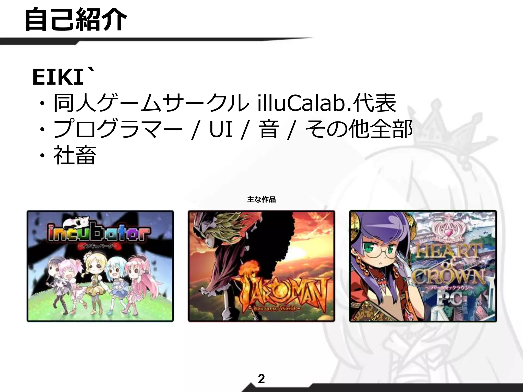 自己紹介 
EIKI` 
・同人ゲームサークルilluCalab.代表 
・プログラマー/ UI / 音/ その他全部 
・社畜 
主な作品 
2 
 