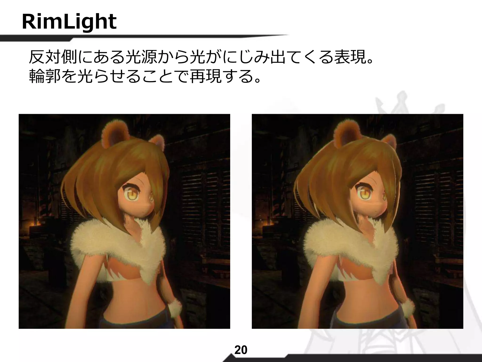 20 
RimLight 
反対側にある光源から光がにじみ出てくる表現。 
輪郭を光らせることで再現する。 
 