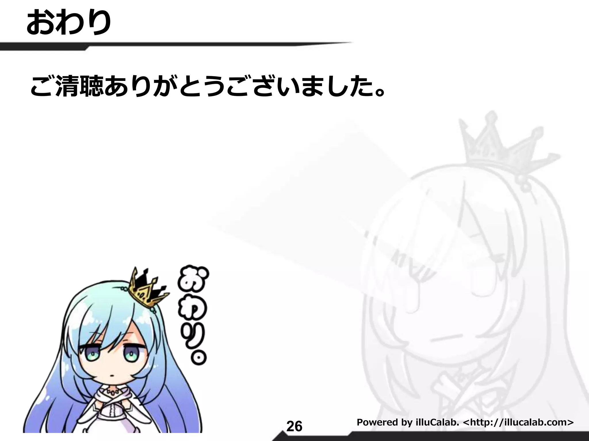 おわり 
ご清聴ありがとうございました。 
26 Powered by illuCalab. <http://illucalab.com> 
