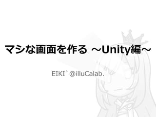 マシな画面を作る～Unity編～ 
EIKI`@illuCalab. 
 