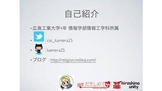 自己紹介 
● 広島工業大学情報工学科 4年 
● Twitter : csc_kamera25 
● Github : kamera25 
 