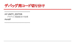 デバッグ用コード切り分け
------------------------------
#if UNITY_EDITOR
プラグイン関連依存の処理
#endif
------------------------------
 