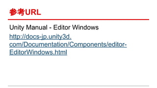 参考URL
Unity Manual - Editor Windows
http://docs-jp.unity3d.
com/Documentation/Components/editor-
EditorWindows.html
 