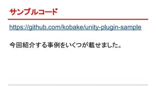サンプルコード
https://github.com/kobake/unity-plugin-sample
今回紹介する事例をいくつが載せました。
 