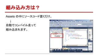 組み込み方は？
Assets の中にソースコード置くだけ。
　　↓
自動でコンパイル走って
組み込まれます。
 