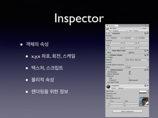 Inspector
• 객체의 속성
• x,y,x 좌표, 회전, 스케일
• 텍스처, 스크립트
• 물리적 속성
• 렌더링을 위한 정보
 