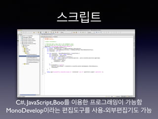 스크립트
C#, JavaScript,Boo를 이용한 프로그래밍이 가능함
MonoDevelop이라는 편집도구를 사용-외부편집기도 가능
 