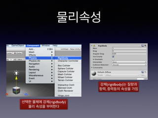 물리속성
선택한 물체에 강체(rigidbody)
물리 속성을 부여한다
강체(rigidbody)는 질량과
항력, 중력등의 속성을 가짐
 