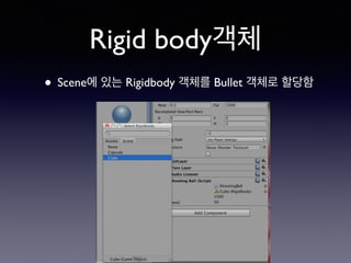 Rigid body객체
• Scene에 있는 Rigidbody 객체를 Bullet 객체로 할당함
 