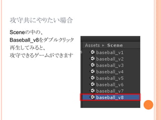攻守共にやりたい場合
Sceneの中の、
Baseball_v8をダブルクリック
再生してみると、
攻守できるゲームができます
 
