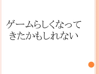 ゲームらしくなって
きたかもしれない
 
