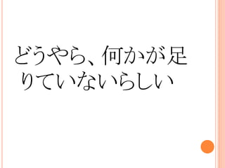 どうやら、何かが足
りていないらしい
 