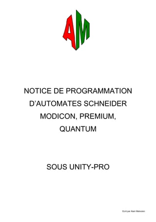 Ecrit par Alain Malvoisin
NOTICE DE PROGRAMMATION
D’AUTOMATES SCHNEIDER
MODICON, PREMIUM,
QUANTUM
SOUS UNITY-PRO
 