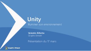 Valentin Billotte
GraphicStream
Illuminer son environnement
Présentation du 17 mars
Unity
 
