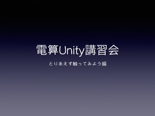 電算Unity講習会
とりあえず触ってみよう編
 