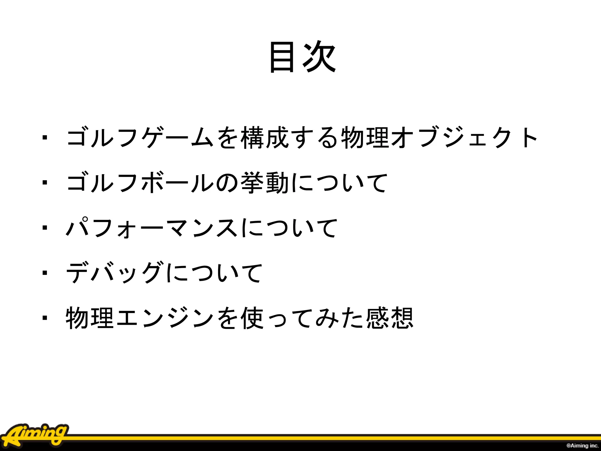 ・ ゴルフゲームを構成する物理オブジェクト
・ ゴルフボールの挙動について
・ パフォーマンスについて
・ デバッグについて
・ 物理エンジンを使ってみた感想
目次
 