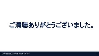Unityを使うと、どんな事が出来るのか？
ご清聴ありがとうございました。
14
 