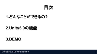Unityを使うと、どんな事が出来るのか？
目次
1.どんなことができるの?
2.Unity5.0の機能
3.DEMO
3
 
