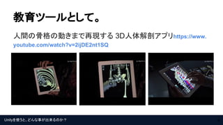 Unityを使うと、どんな事が出来るのか？
教育ツールとして。
6
人間の骨格の動きまで再現する 3D人体解剖アプリhttps://www.
youtube.com/watch?v=2ijDE2nt1SQ
 