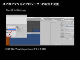 スマホアプリ用にプロジェクトの設定を変更
File->Build Settings
iOSを選んでswitch platformボタンを選択
 