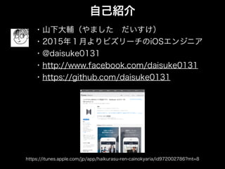自己紹介
・山下大輔（やました だいすけ）
・2015年１月よりビズリーチのiOSエンジニア
・@daisuke0131
・http://www.facebook.com/daisuke0131
・https://github.com/daisuke0131
https://itunes.apple.com/jp/app/haikurasu-ren-cainokyaria/id972002786?mt=8
 