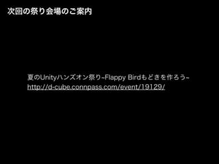 次回の祭り会場のご案内
夏のUnityハンズオン祭り Flappy Birdもどきを作ろう
http://d-cube.connpass.com/event/19129/
 