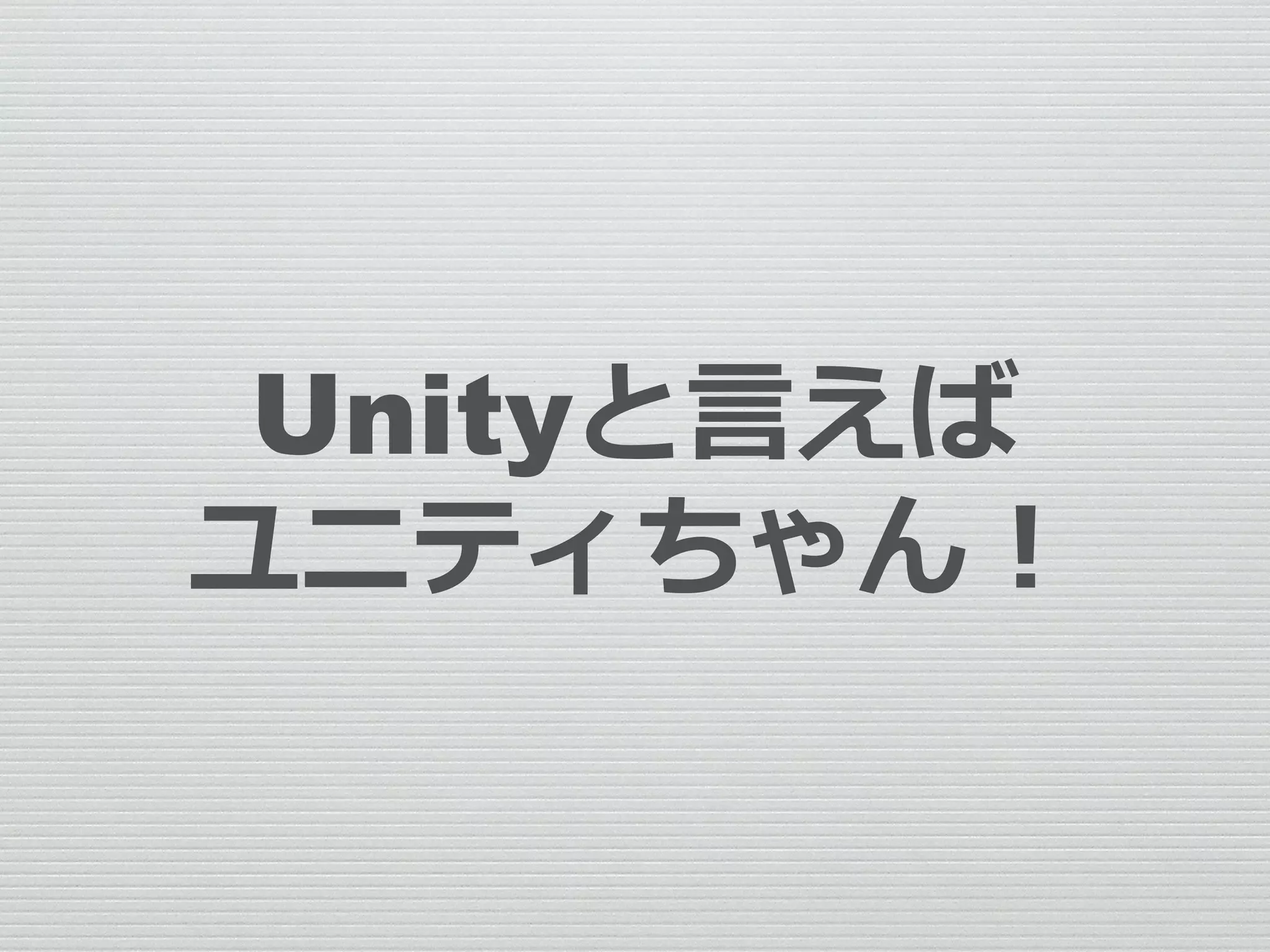 Unityと言えば
ユニティちゃん！
 