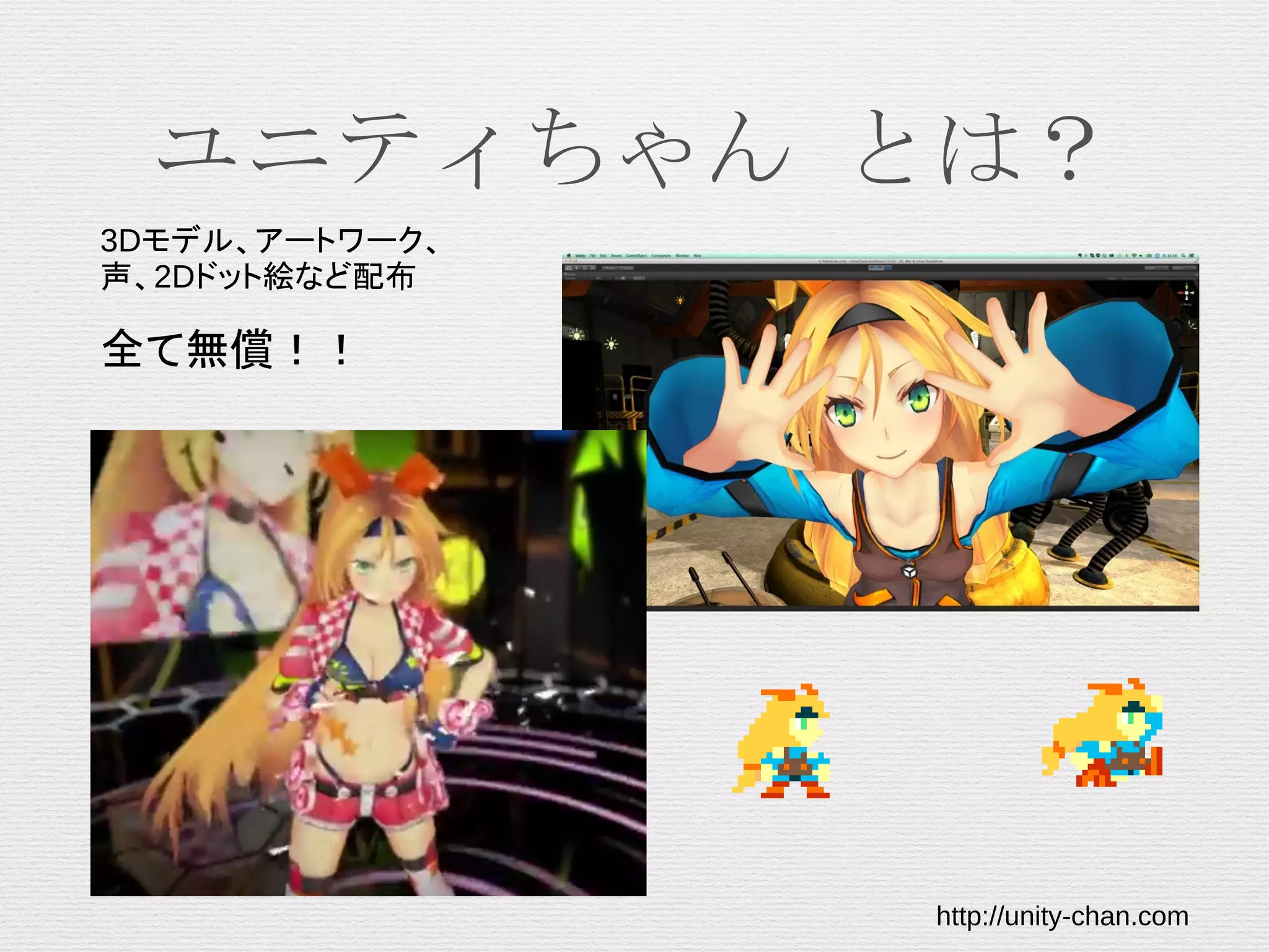 ユニティちゃん とは？
3Dモデル、アートワーク、
声、2Dドット絵など配布
全て無償！！
http://unity-chan.com
 