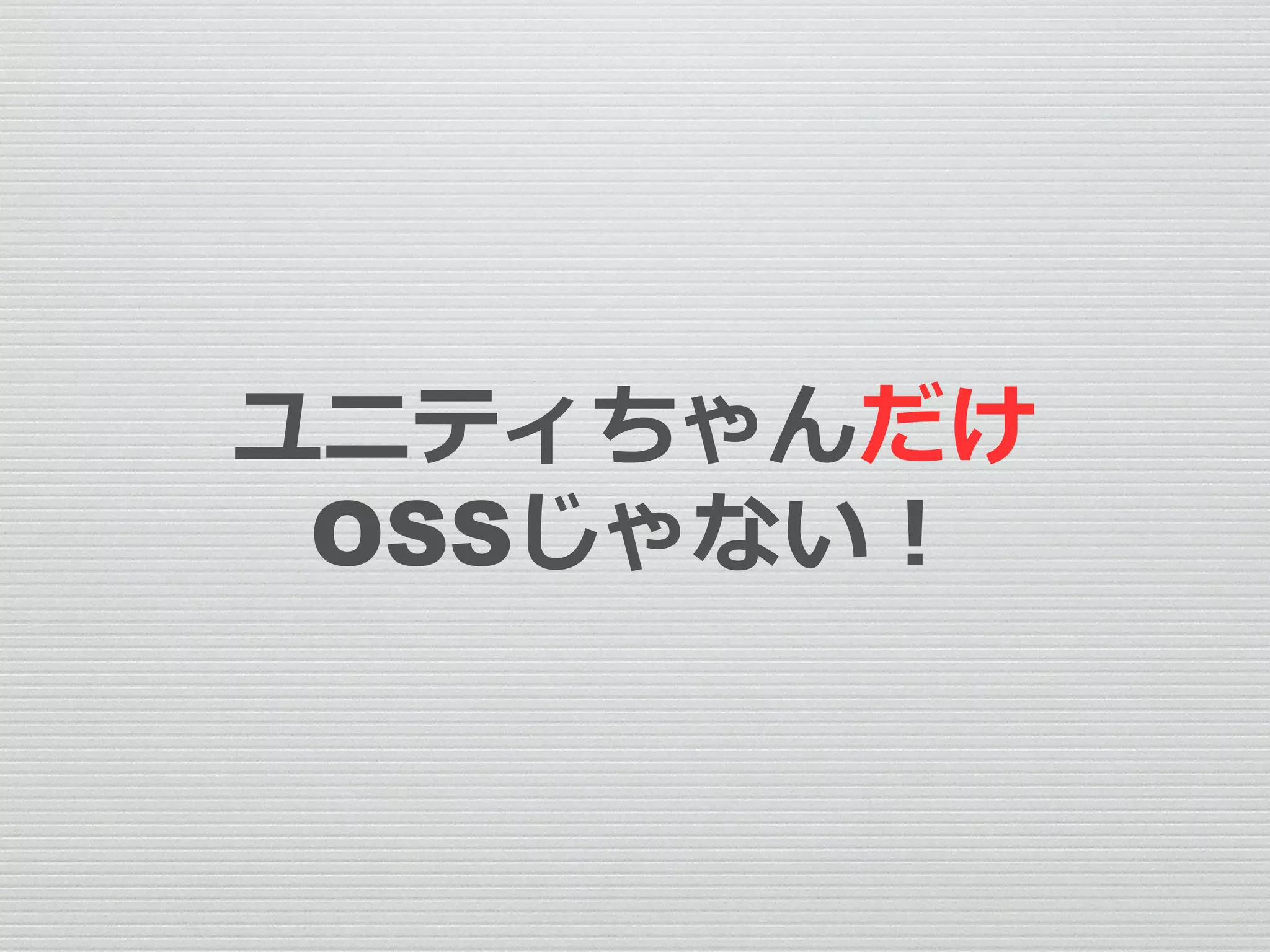 ユニティちゃんだけ
OSSじゃない！
 