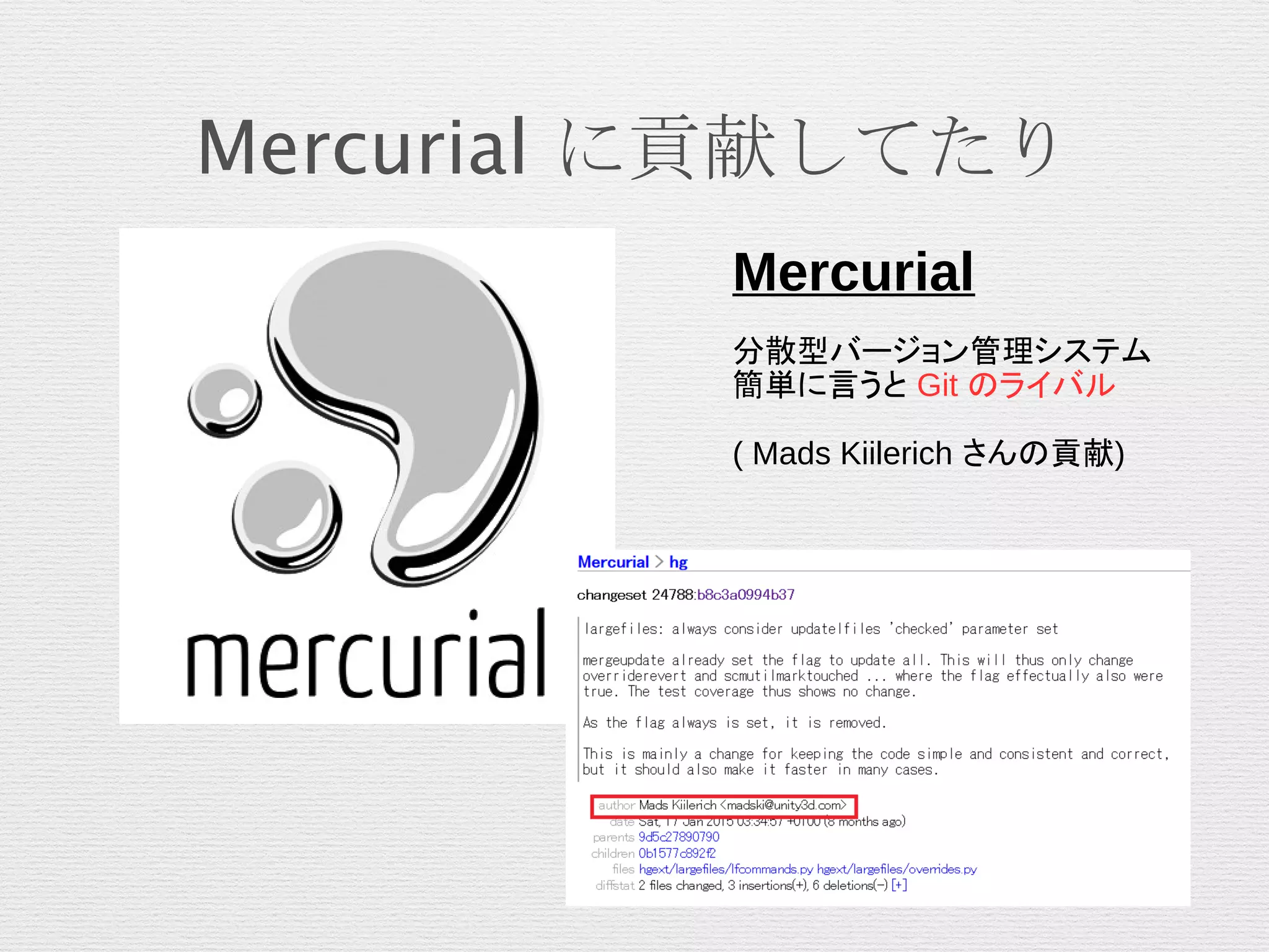 Mercurial に貢献してたり
Mercurial
分散型バージョン管理システム
簡単に言うと Git のライバル
( Mads Kiilerich さんの貢献)
 