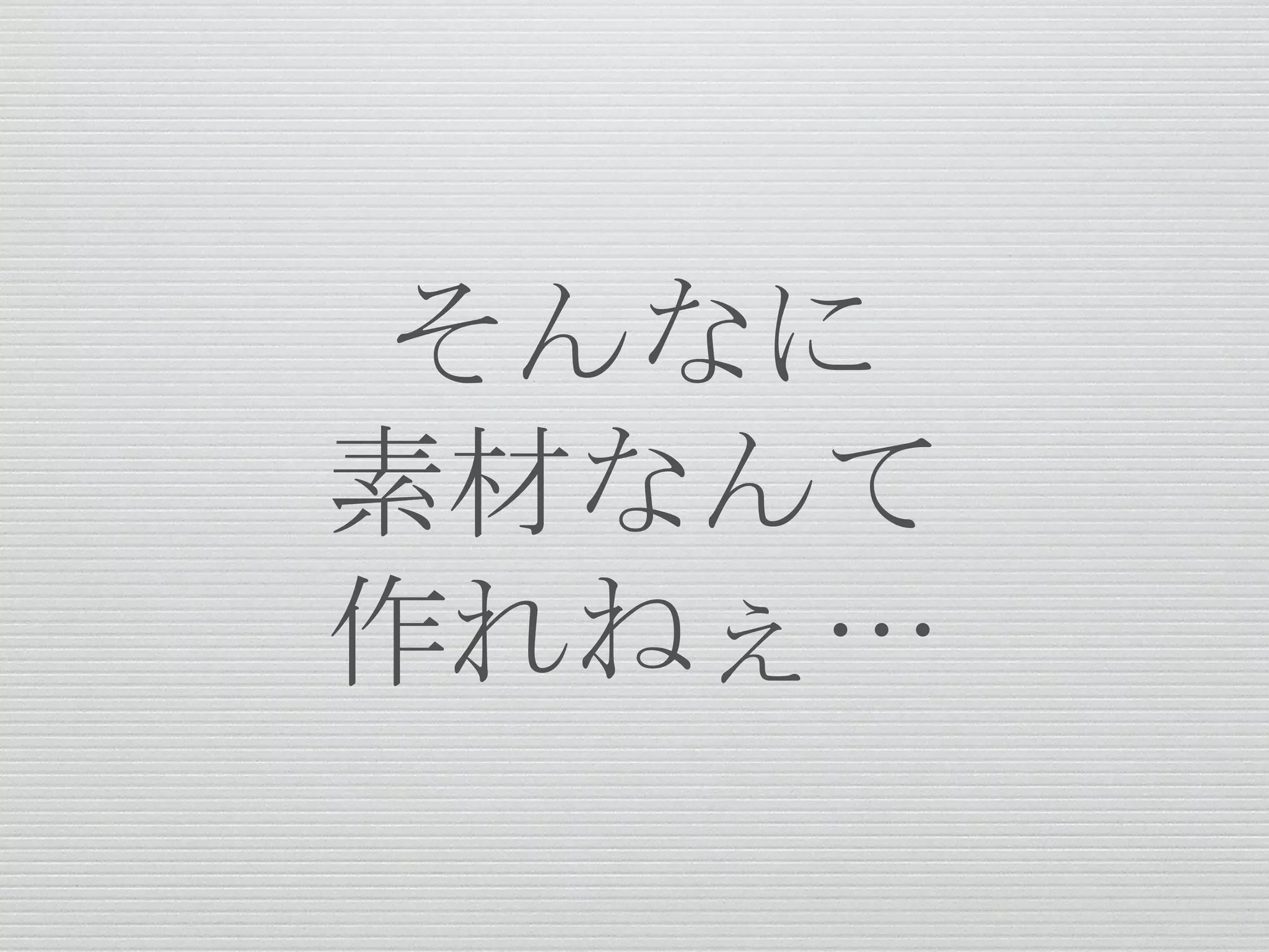 そんなに
素材なんて
作れねぇ…
 