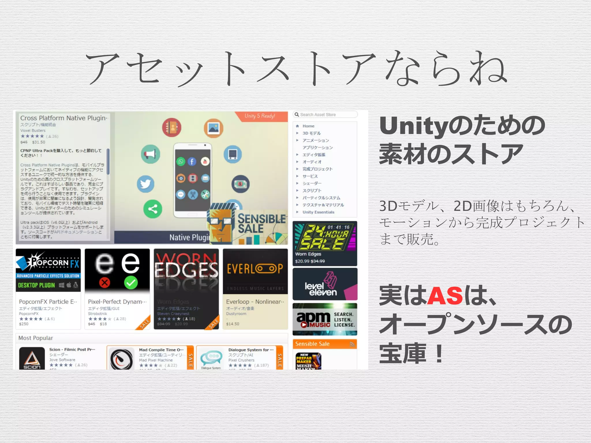 アセットストアならね
Unityのための
素材のストア
3Dモデル、2D画像はもちろん、
モーションから完成プロジェクト
まで販売。
実はASは、
オープンソースの
宝庫！
 