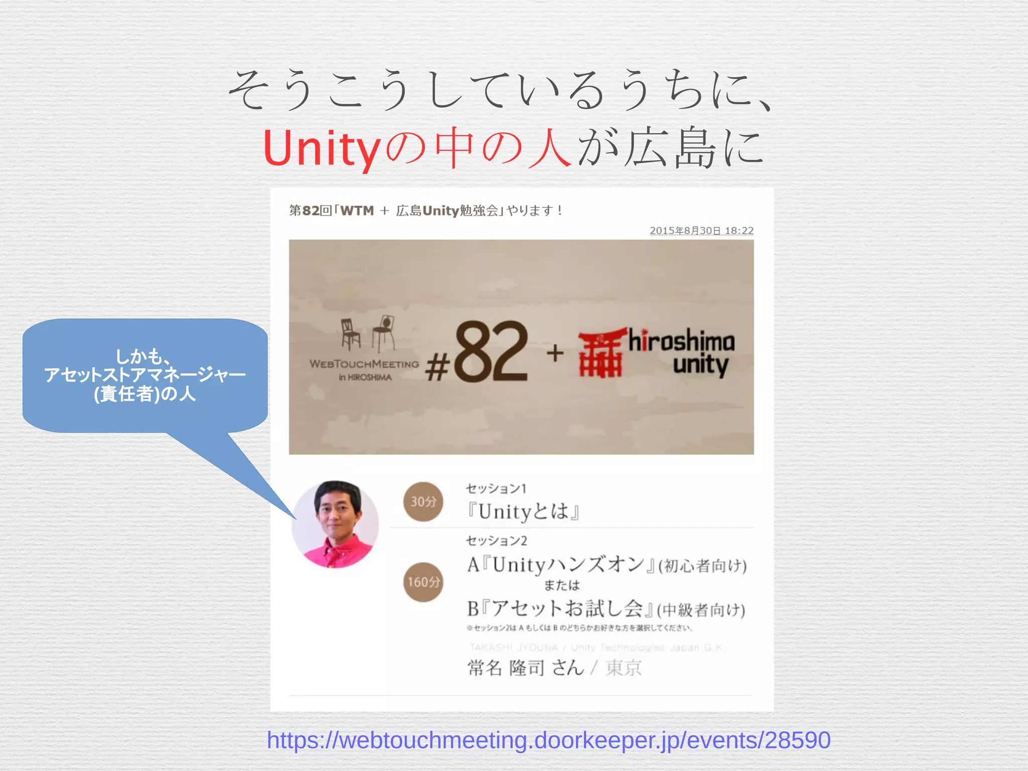 そうこうしているうちに、
Unityの中の人が広島に
しかも、
アセットストアマネージャー
(責任者)の人
https://webtouchmeeting.doorkeeper.jp/events/28590
 