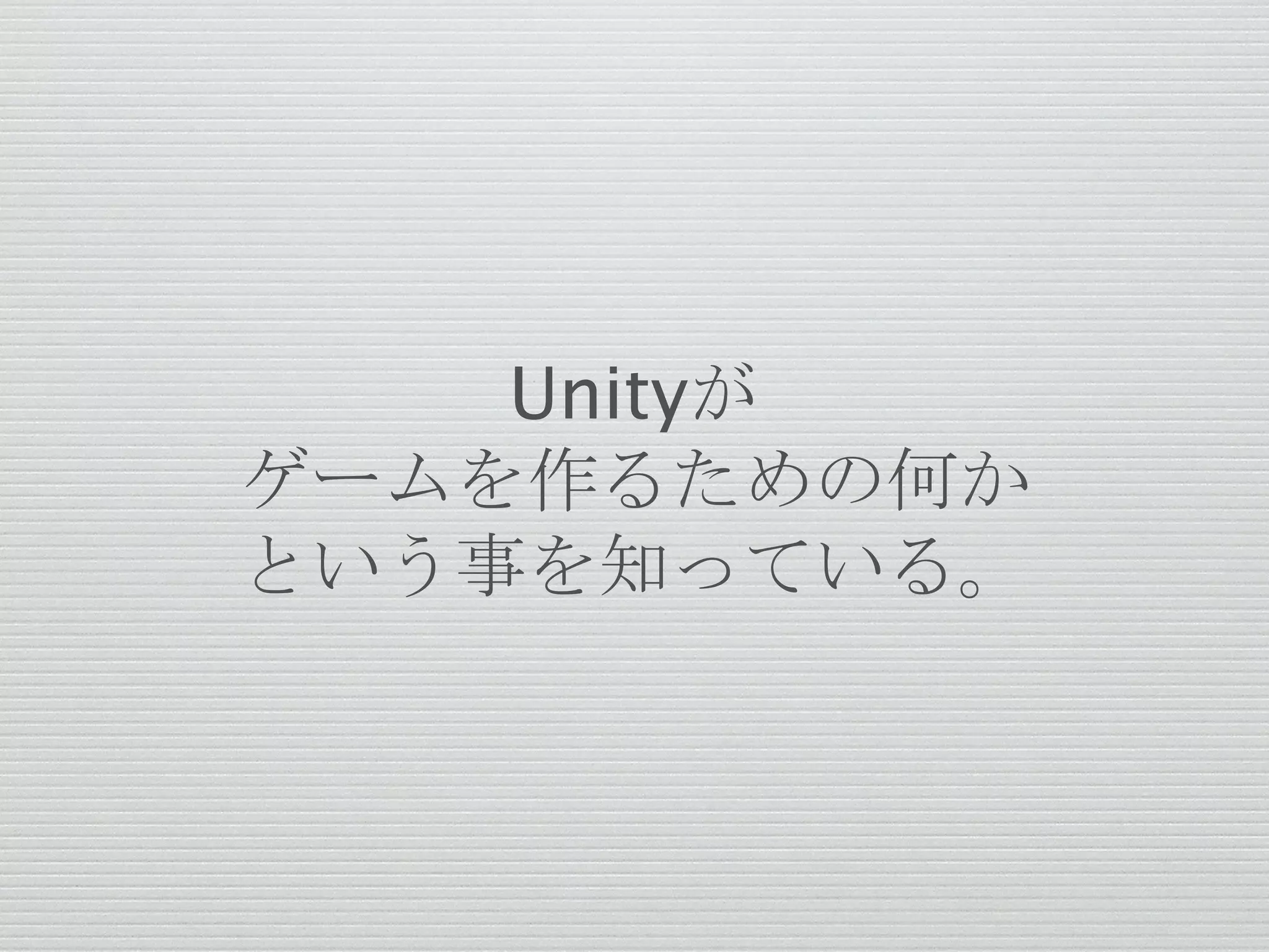 Unityが
ゲームを作るための何か
という事を知っている。
 