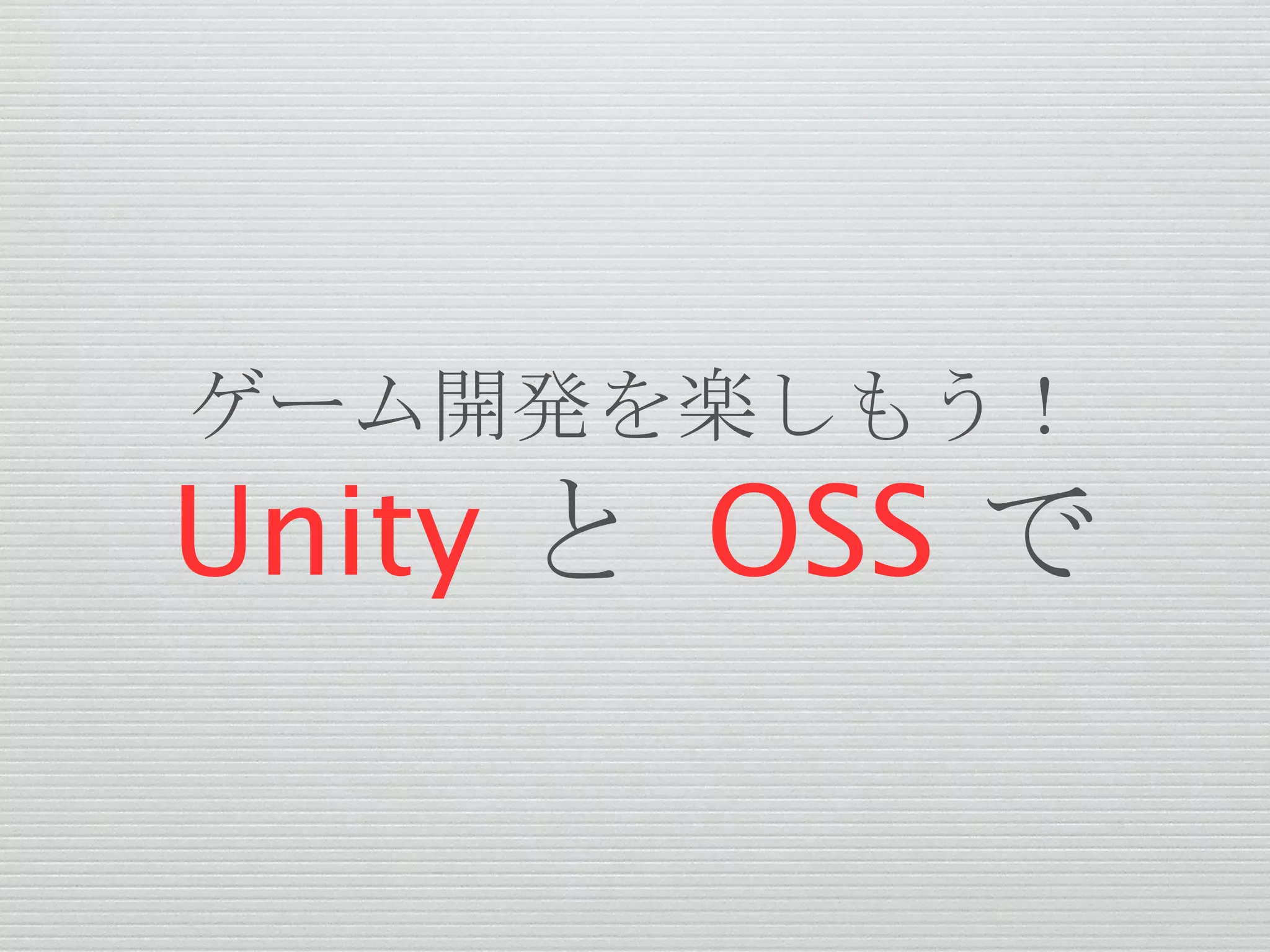 ゲーム開発を楽しもう！
Unity と OSS で
 