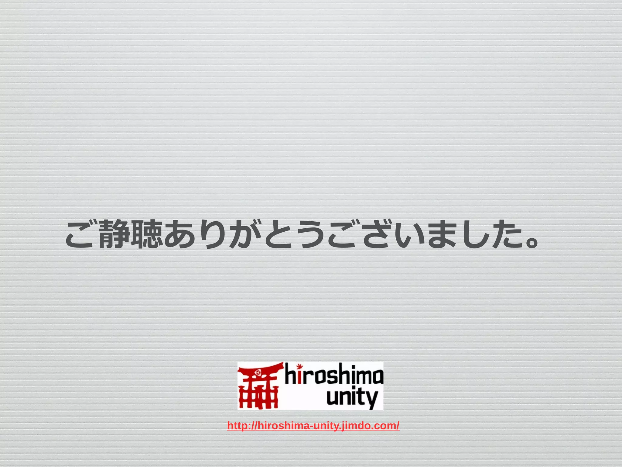 ご静聴ありがとうございました。
http://hiroshima-unity.jimdo.com/
 