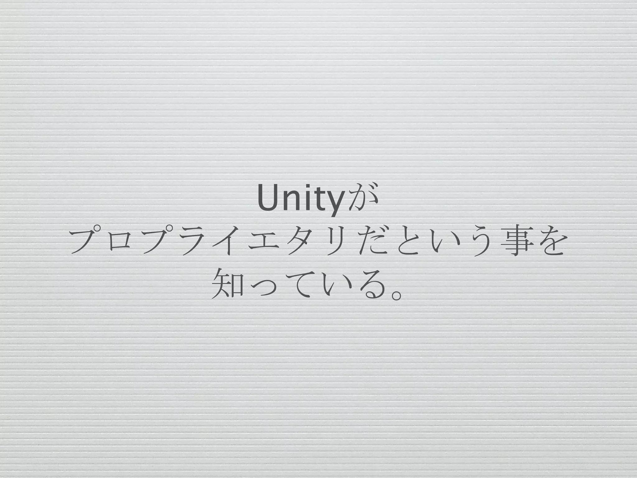 Unityが
プロプライエタリだという事を
知っている。
 