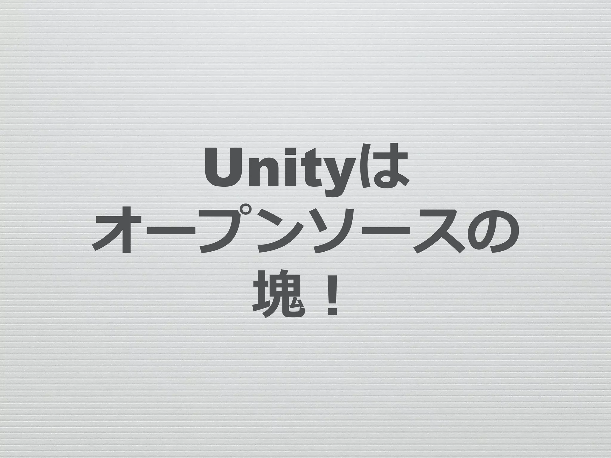 Unityは
オープンソースの
塊！
 